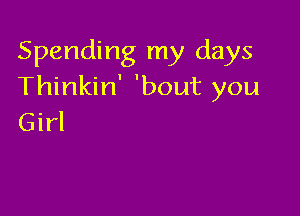 Spending my days
Thinkin' 'bout you

Girl