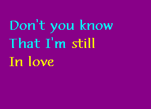 Don't you know
That I'm still

In love