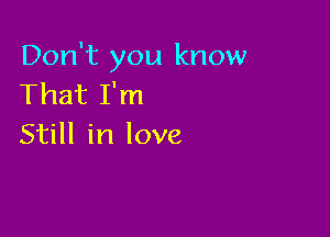 Don't you know
That I'm

Still in love