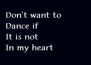 Don't want to
Dance if

It is not
In my heart