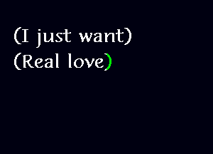 (I just want)
(Real love)