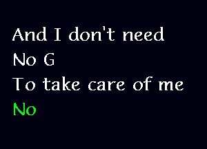 And I don't need
No 6

To take care of me
No