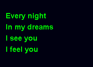 Every night
In my dreams

I see you
I feel you