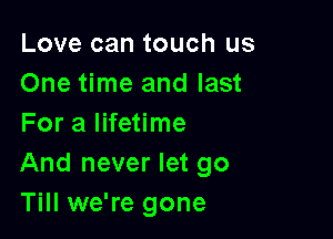 Love can touch us
One time and last

For a lifetime
And never let go
Till we're gone