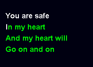 You are safe
In my heart

And my heart will
Go on and on