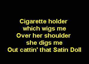 Cigarette holder
which wigs me

Over her shoulder
she digs me
Out cattin' that Satin Doll