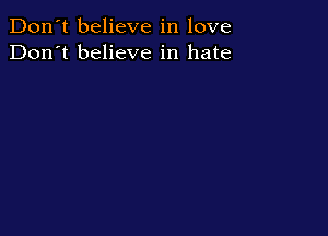 Don't believe in love
Don't believe in hate