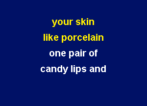 yoursknl
like porcelain
one pair of

candy lips and