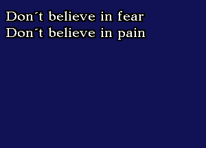 Don't believe in fear
Don't believe in pain