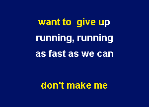 want to give up

running, running

as fast as we can

don't make me