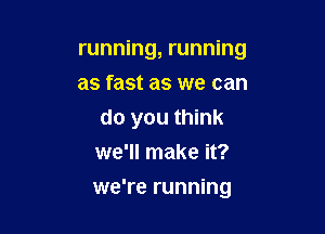 running, running
as fast as we can

do you think
we'll make it?

we're running