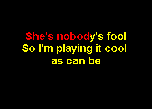 She's nobody's fool
So I'm playing it cool

as can be