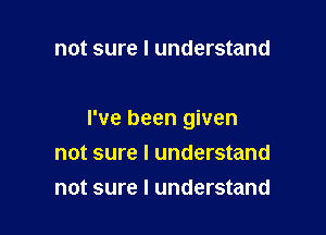 not sure I understand

I've been given

not sure I understand
not sure I understand