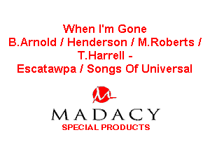 When I'm Gone
B.Arnold I Henderson I M.Roberts I
T.Harrell -
Escatawpa I Songs Of Universal

'3',
MADACY

SPEC IA L PRO D UGTS
