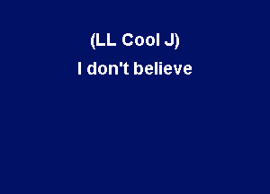 (LL Cool J)
I don't believe