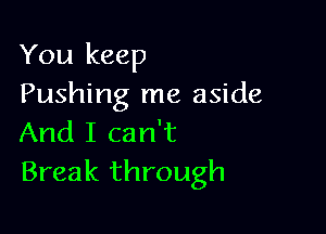 You keep
Pushing me aside

And I can't
Break through