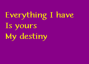 Everything I have
Is yours

My destiny