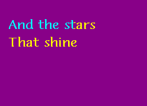 And the stars
That shine