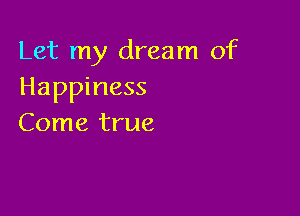 Let my dream of
Happiness

Come true