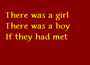 There was a girl
There was a boy

If they had met