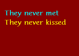 They never met
They never kissed