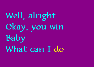 Well, alright
Okay, you win

Baby
What can I do