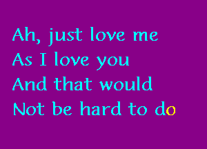 Ah, just love me
As I love you

And that would
Not be hard to do