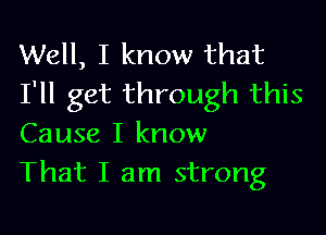 Well, I know that
I'll get through this

Cause I know
That I am strong