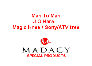 Man To Man
J.G'Hara -
Magic Knee I SonyIATV tree

'3',
MADACY

SPEC IA L PRO D UGTS
