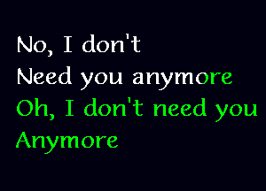 No, I don't
Need you anymore

Oh, I don't need you
Anymore