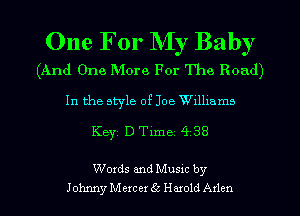 One For My Baby

(And One More For The Road)

In the style of Joe Wllllams

Keyi D Time 4 38

Words and Musxc by
Johnny Mexcer (ii Harold Arlen