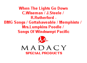 When The Lights Go Down
C.Wiseman lJ.Steele l
R.Rutherford -

BMG Songsl Gottahaveable l Memphistol
Mrs.Lumpkins Poodle l
Songs Of Windswept Pacific

'3',
MADACY

SPEC IA L PRO D UGTS