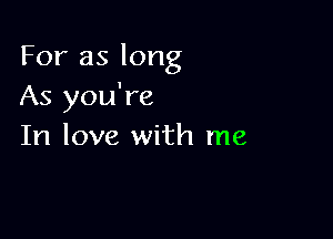 For as long
As you're

In love with me