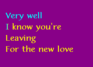 Very well
I know you're

Leaving
For the new love