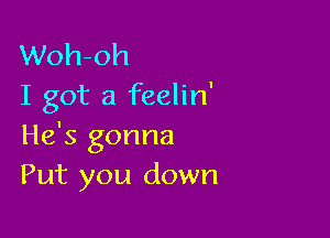 Woh-oh
I got a feelin'

He's gonna
Put you down