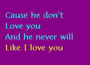 Cause he don't
Love you

And he never will
Like I love you