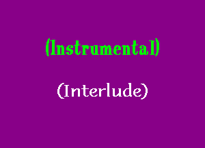 (Instrumental)

(Interl ude)
