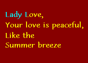 Lady Love,

Your love is peaceful,

Like the
Summer breeze