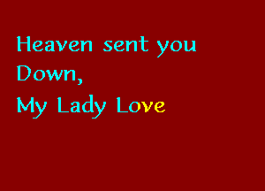 Heaven sent you
Down,

My Lady Love