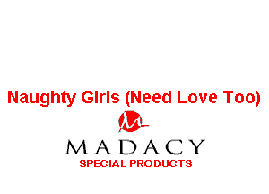Naughty Girls (Need Love Too)
'3',
M A D A C Y

SPEC IA L PRO D UGTS