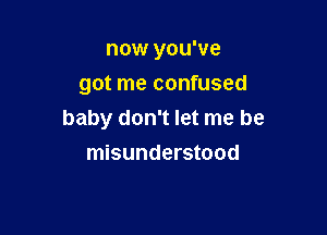 now you've
got me confused

baby don't let me be
misunderstood