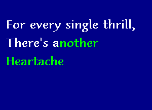 For every single thrill,

There's another
Heartache