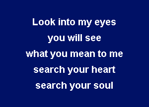 Look into my eyes

you will see
what you mean to me
search your heart
search your soul
