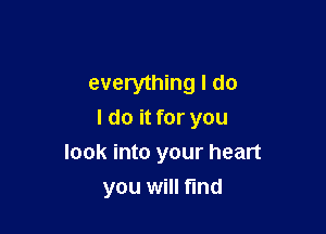 everything I do
I do it for you

look into your heart

you will find