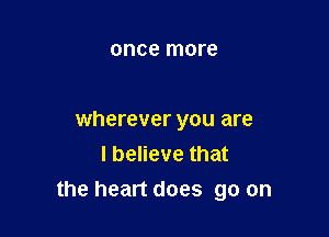 once more

wherever you are
I believe that

the heart does go on