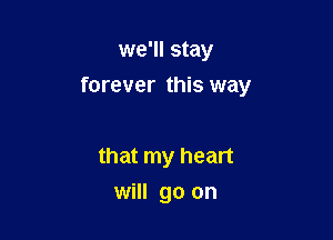 we'll stay

forever this way

that my heart
will go on