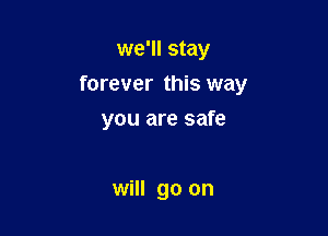 we'll stay

forever this way

you are safe

will go on