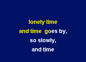 lonely time

and time goes by,

so slowly,
and time