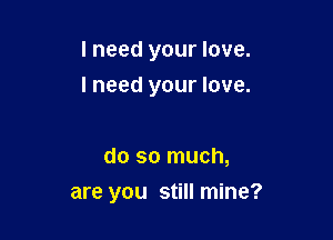 I need your love.

I need your love.

do so much,
are you still mine?