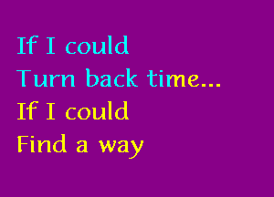 IfI could
Turn back time...

IfI could
Find a way